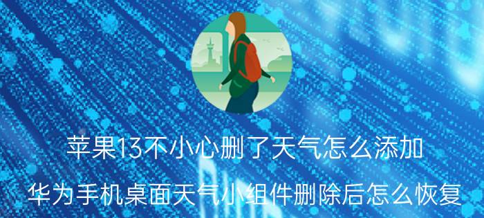 苹果13不小心删了天气怎么添加 华为手机桌面天气小组件删除后怎么恢复？